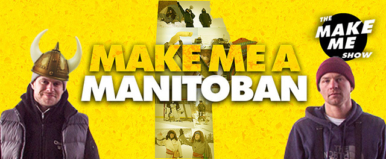 Make me a Manitoban - The Make Me Show